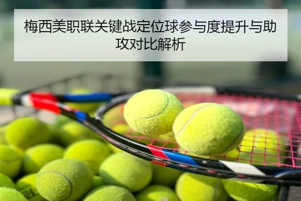 梅西美职联关键战定位球参与度提升与助攻对比解析