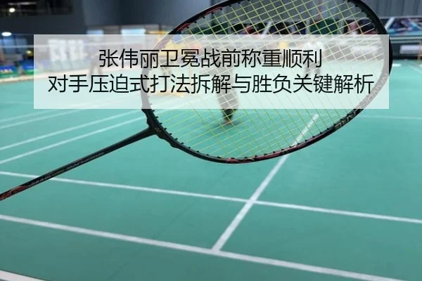 张伟丽卫冕战前称重顺利 对手压迫式打法拆解与胜负关键解析